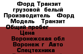 Форд Транзит, грузовой, белый › Производитель ­ Форд › Модель ­ Транзит  › Общий пробег ­ 220 000 › Цена ­ 280 000 - Воронежская обл., Воронеж г. Авто » Спецтехника   . Воронежская обл.